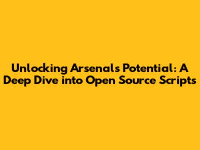 Unlocking Arsenal's Potential: A Deep Dive into Open Source Scripts