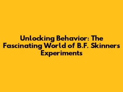 Unlocking Behavior: The Fascinating World of B.F. Skinner's Experiments