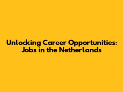 Unlocking Career Opportunities: Jobs in the Netherlands
