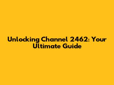 Unlocking Channel 2462: Your Ultimate Guide