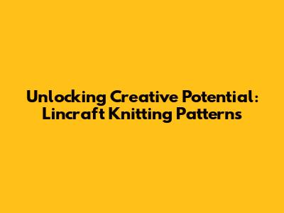 Unlocking Creative Potential: Lincraft Knitting Patterns