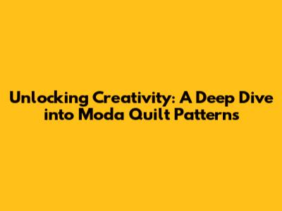Unlocking Creativity: A Deep Dive into Moda Quilt Patterns