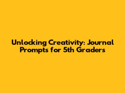 Unlocking Creativity: Journal Prompts for 5th Graders