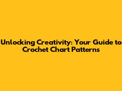 Unlocking Creativity: Your Guide to Crochet Chart Patterns
