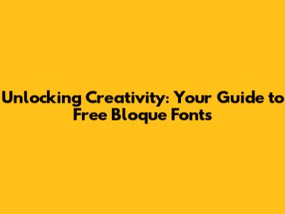 Unlocking Creativity: Your Guide to Free Bloque Fonts