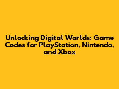 Unlocking Digital Worlds: Game Codes for PlayStation, Nintendo, and Xbox