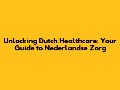 Unlocking Dutch Healthcare: Your Guide to Nederlandse Zorg