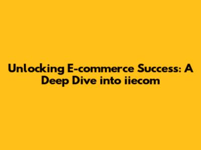 Unlocking E-commerce Success: A Deep Dive into iiecom
