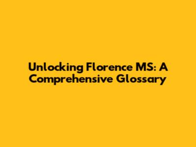 Unlocking Florence MS: A Comprehensive Glossary