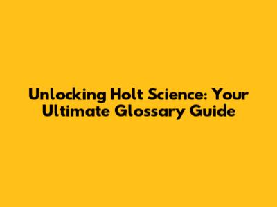 Unlocking Holt Science: Your Ultimate Glossary Guide