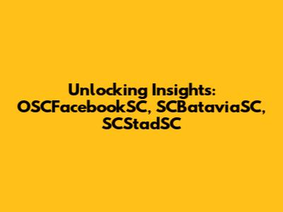 Unlocking Insights: OSCFacebookSC, SCBataviaSC, SCStadSC