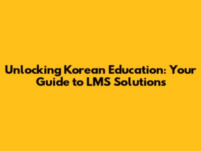 Unlocking Korean Education: Your Guide to LMS Solutions