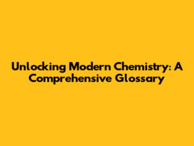 Unlocking Modern Chemistry: A Comprehensive Glossary