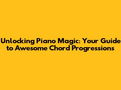 Unlocking Piano Magic: Your Guide to Awesome Chord Progressions