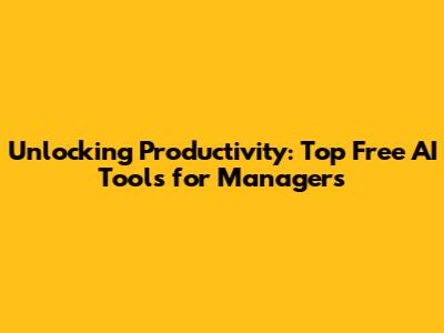 Unlocking Productivity: Top Free AI Tools for Managers