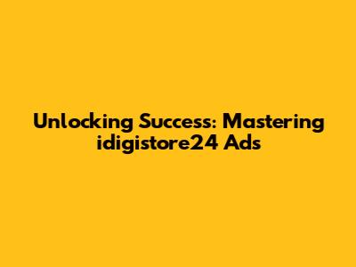 Unlocking Success: Mastering idigistore24 Ads