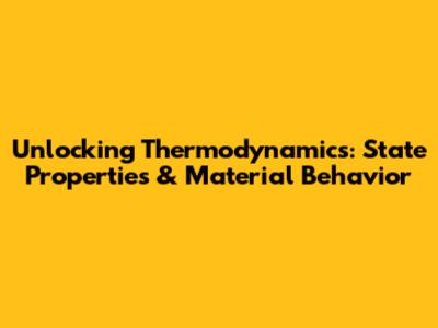 Unlocking Thermodynamics: State Properties & Material Behavior