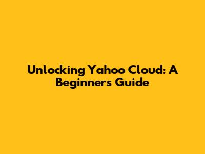 Unlocking Yahoo Cloud: A Beginner's Guide