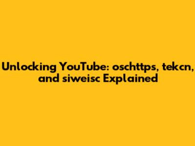 Unlocking YouTube: oschttps, tekcn, and siweisc Explained