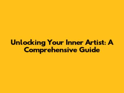Unlocking Your Inner Artist: A Comprehensive Guide