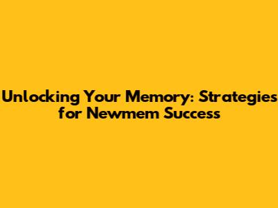 Unlocking Your Memory: Strategies for Newmem Success