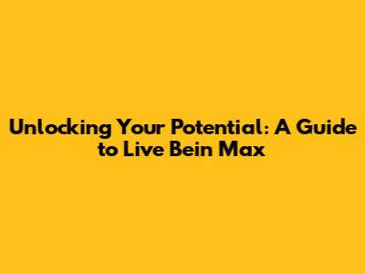 Unlocking Your Potential: A Guide to Live Bein Max