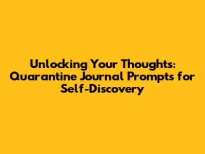 Unlocking Your Thoughts: Quarantine Journal Prompts for Self-Discovery