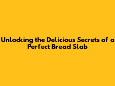 Unlocking the Delicious Secrets of a Perfect Bread Slab