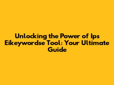 Unlocking the Power of Ips Eikeywordse Tool: Your Ultimate Guide
