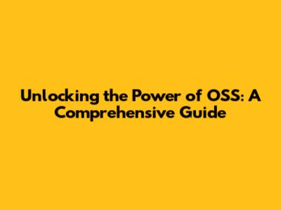 Unlocking the Power of OSS: A Comprehensive Guide