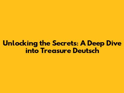Unlocking the Secrets: A Deep Dive into Treasure Deutsch