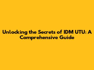 Unlocking the Secrets of IDM UTU: A Comprehensive Guide