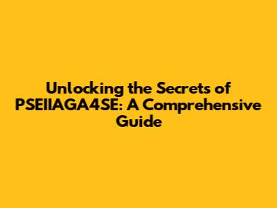 Unlocking the Secrets of PSEIIAGA4SE: A Comprehensive Guide