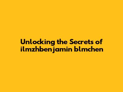 Unlocking the Secrets of ilmzhbenjamin blmchen