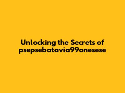 Unlocking the Secrets of psepsebatavia99onesese