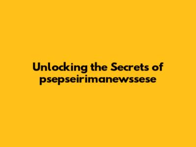 Unlocking the Secrets of psepseirimanewssese