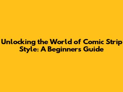 Unlocking the World of Comic Strip Style: A Beginner's Guide