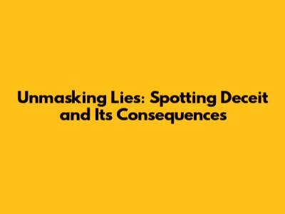 Unmasking Lies: Spotting Deceit and Its Consequences