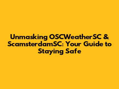 Unmasking OSCWeatherSC & ScamsterdamSC: Your Guide to Staying Safe