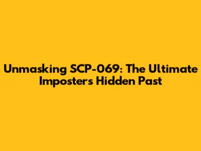 Unmasking SCP-069: The Ultimate Imposter's Hidden Past
