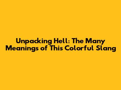 Unpacking 'Hell': The Many Meanings of This Colorful Slang
