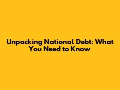 Unpacking National Debt: What You Need to Know