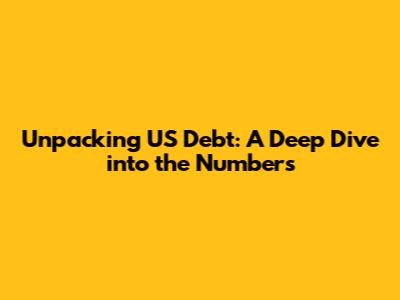 Unpacking US Debt: A Deep Dive into the Numbers