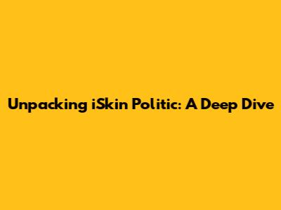 Unpacking iSkin Politic: A Deep Dive