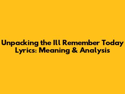 Unpacking the 'I'll Remember Today' Lyrics: Meaning & Analysis