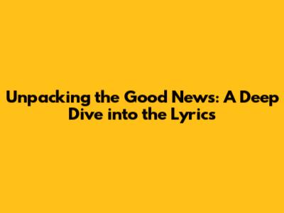Unpacking the Good News: A Deep Dive into the Lyrics