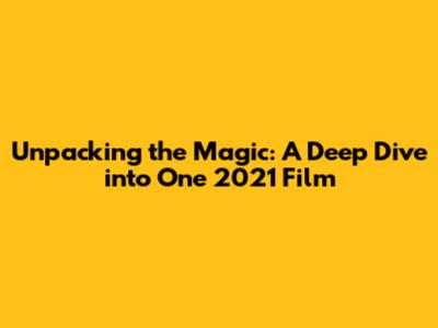 Unpacking the Magic: A Deep Dive into One 2021 Film