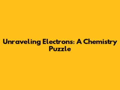 Unraveling Electrons: A Chemistry Puzzle