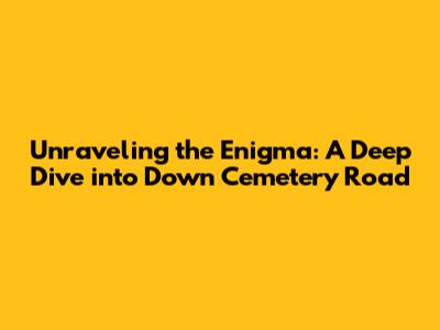 Unraveling the Enigma: A Deep Dive into *Down Cemetery Road*