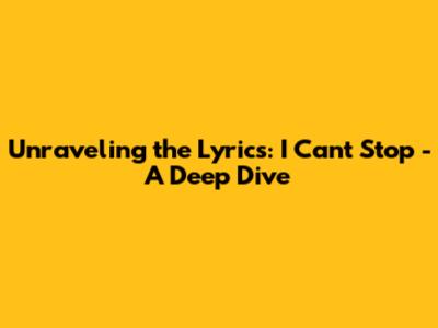 Unraveling the Lyrics: 'I Can't Stop' - A Deep Dive